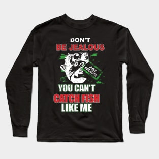 Don't Be Jealous Just Because You Can't Catch Fish Long Sleeve T-Shirt
